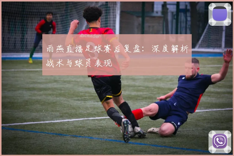 雨燕直播足球赛后复盘：深度解析战术与球员表现