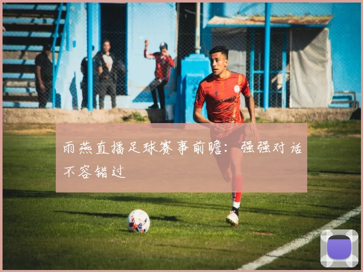 雨燕直播足球赛事前瞻：强强对话不容错过
