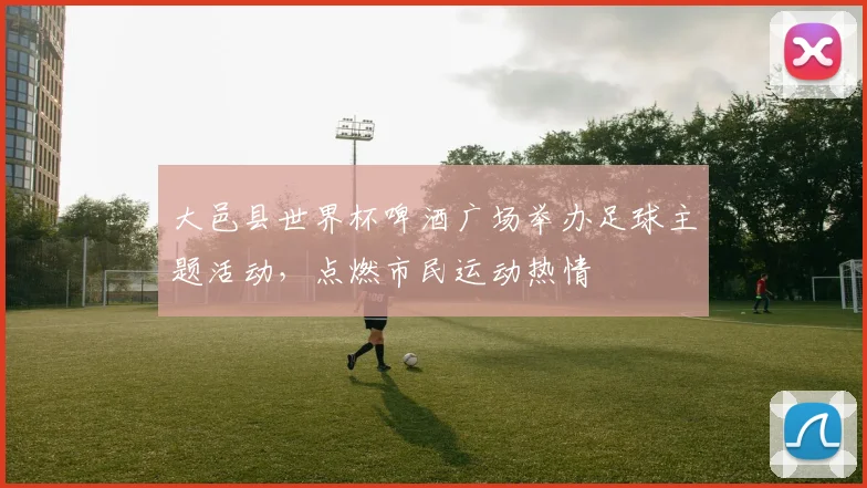 大邑县世界杯啤酒广场举办足球主题活动，点燃市民运动热情