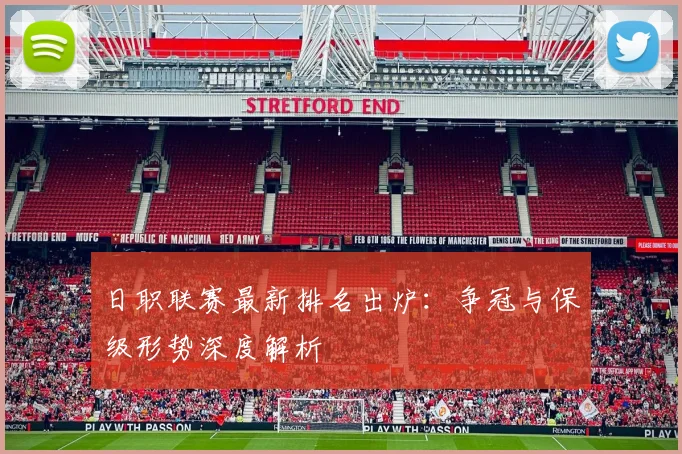 日职联赛最新排名出炉：争冠与保级形势深度解析