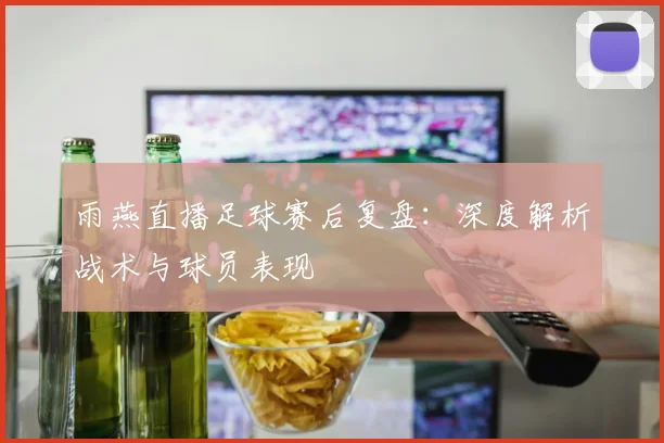 雨燕直播足球赛后复盘:深度解析战术与球员表现