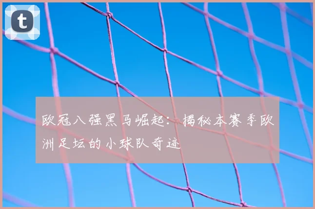 欧冠八强黑马崛起：揭秘本赛季欧洲足坛的小球队奇迹