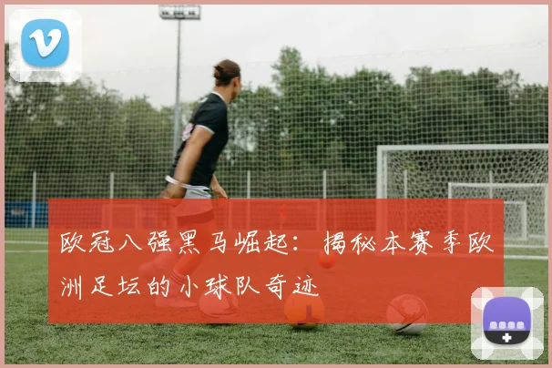 欧冠八强黑马崛起：揭秘本赛季欧洲足坛的小球队奇迹