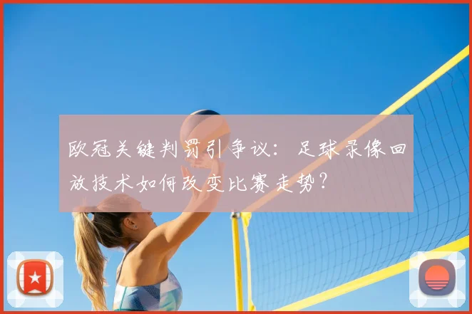 欧冠关键判罚引争议：足球录像回放技术如何改变比赛走势？