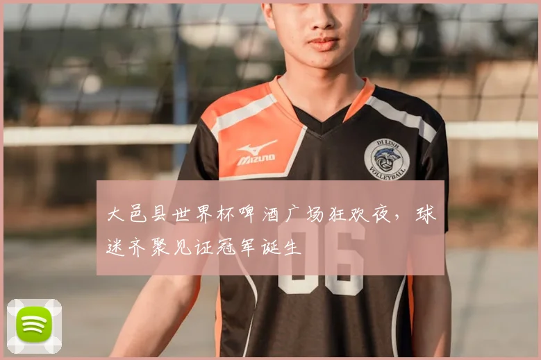 大邑县世界杯啤酒广场狂欢夜，球迷齐聚见证冠军诞生